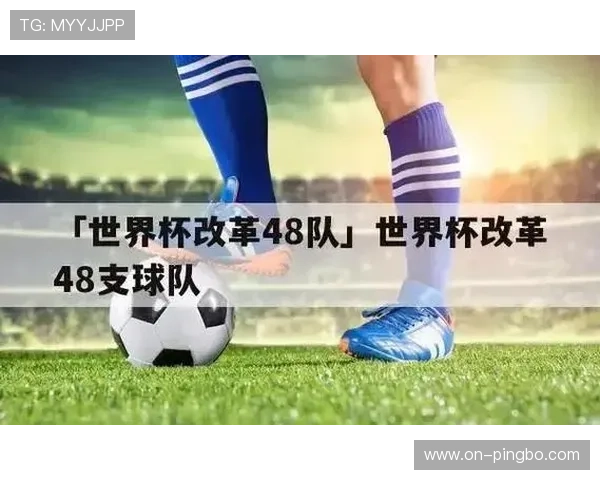 2026世界杯赛制变化详解：48队如何分组及32强怎么产生